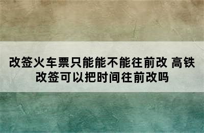 改签火车票只能能不能往前改 高铁改签可以把时间往前改吗